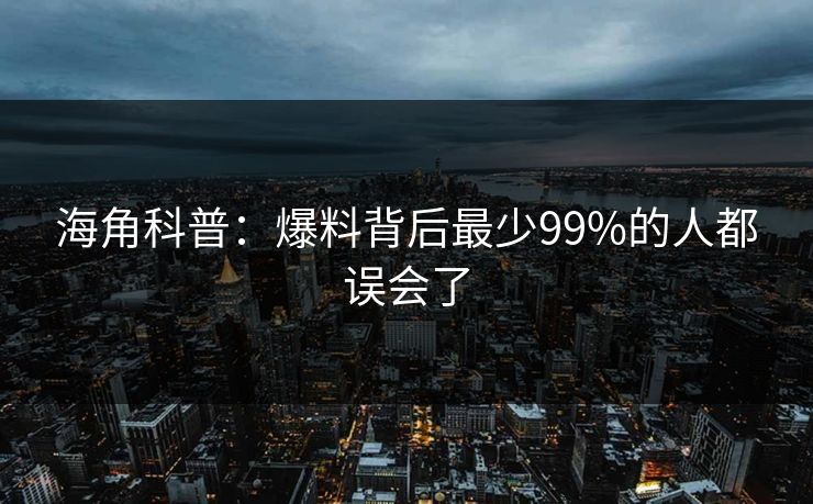 海角科普：爆料背后最少99%的人都误会了