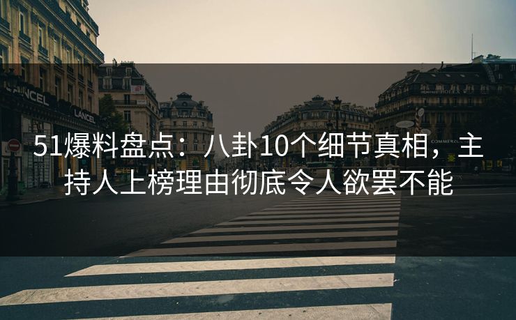 51爆料盘点：八卦10个细节真相，主持人上榜理由彻底令人欲罢不能