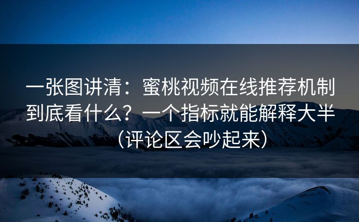 一张图讲清：蜜桃视频在线推荐机制到底看什么？一个指标就能解释大半（评论区会吵起来）